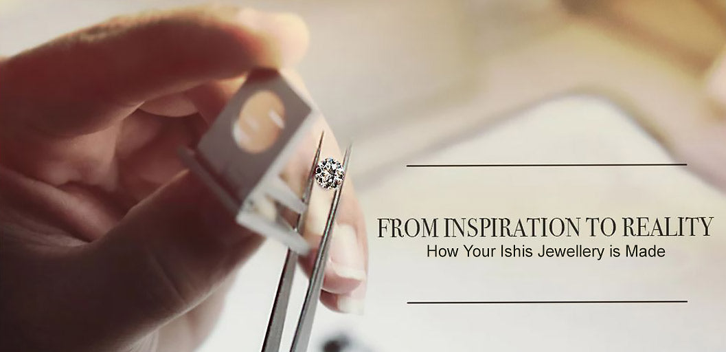 From Inspiration to Reality: How Your ISHIS Jewellery is Made